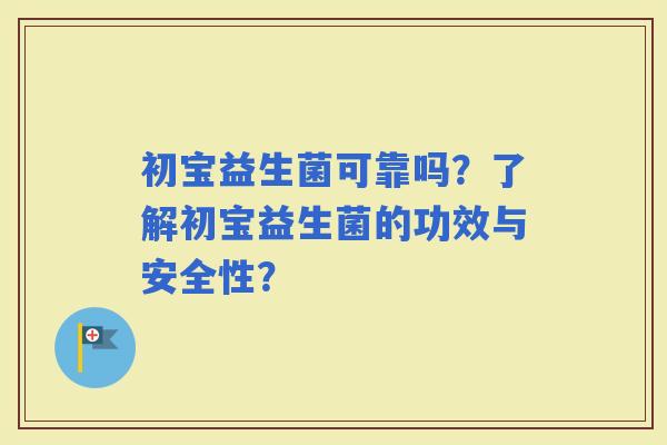 初宝益生菌可靠吗？了解初宝益生菌的功效与安全性？