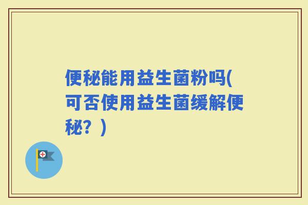 能用益生菌粉吗(可否使用益生菌缓解？)