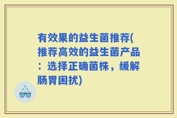 有效果的益生菌推荐(推荐高效的益生菌产品：选择正确菌株，缓解肠胃困扰)