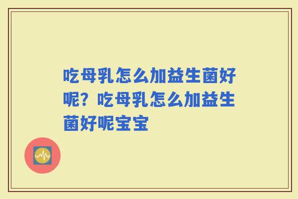 吃母乳怎么加益生菌好呢？吃母乳怎么加益生菌好呢宝宝