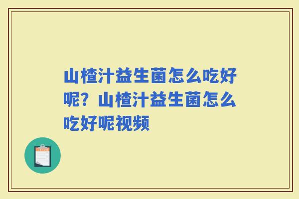 山楂汁益生菌怎么吃好呢？山楂汁益生菌怎么吃好呢视频