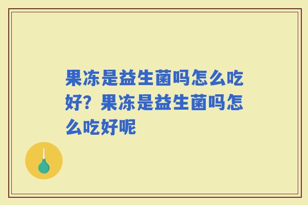果冻是益生菌吗怎么吃好？果冻是益生菌吗怎么吃好呢