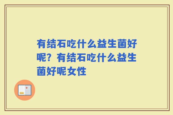 有结石吃什么益生菌好呢？有结石吃什么益生菌好呢女性