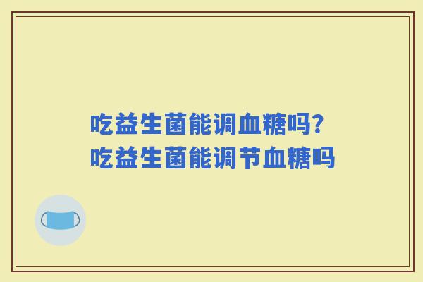 吃益生菌能调吗？吃益生菌能调节吗