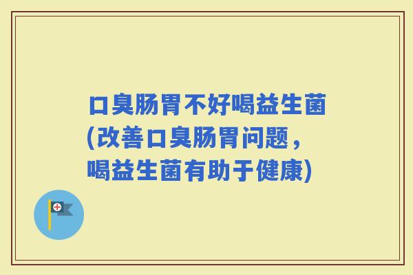 肠胃不好喝益生菌(改善肠胃问题，喝益生菌有助于健康)