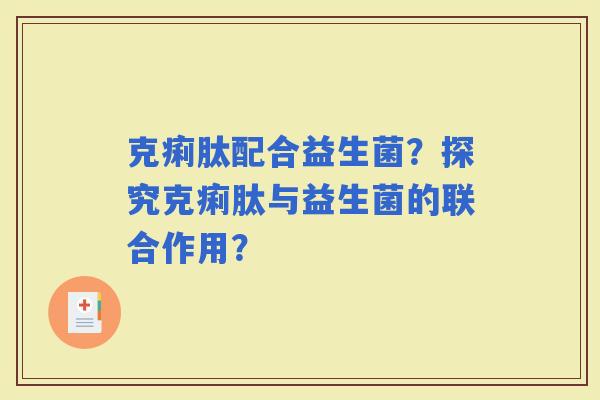 克痢肽配合益生菌？探究克痢肽与益生菌的联合作用？