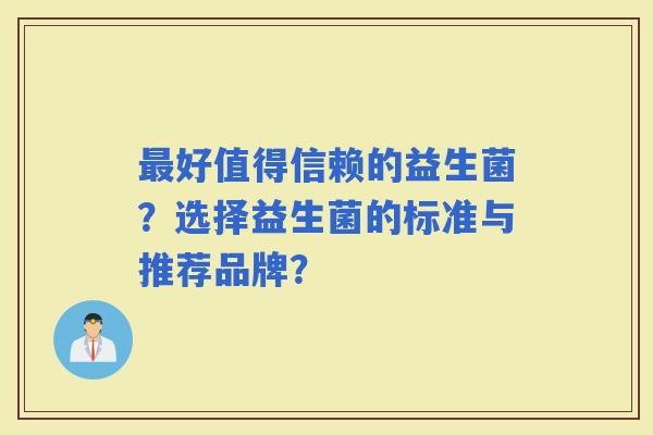 好值得信赖的益生菌？选择益生菌的标准与推荐品牌？