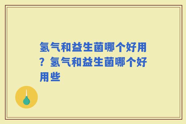 氢气和益生菌哪个好用？氢气和益生菌哪个好用些