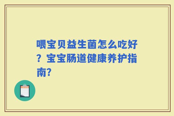 喂宝贝益生菌怎么吃好？宝宝肠道健康养护指南？