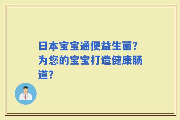 日本宝宝通便益生菌？为您的宝宝打造健康肠道？