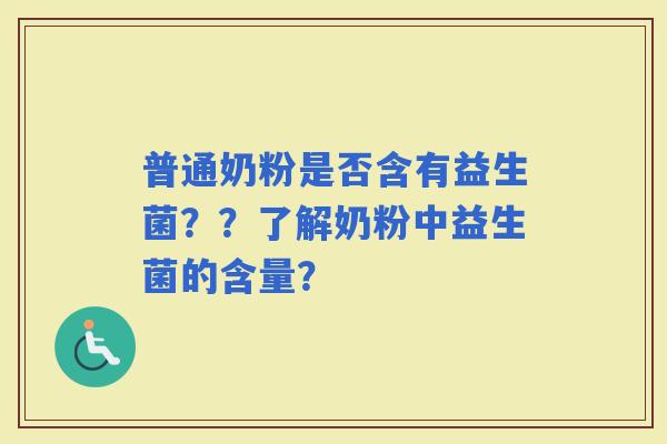普通奶粉是否含有益生菌？？了解奶粉中益生菌的含量？