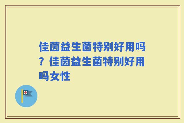 佳茵益生菌特别好用吗？佳茵益生菌特别好用吗女性