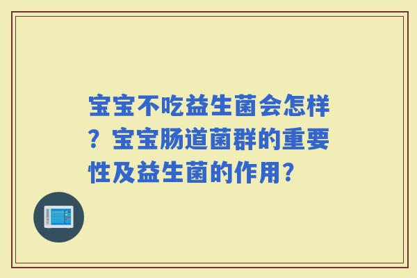 宝宝不吃益生菌会怎样？宝宝肠道菌群的重要性及益生菌的作用？