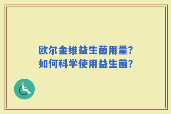 欧尔金维益生菌用量？如何科学使用益生菌？