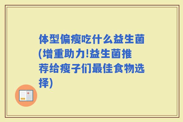 体型偏瘦吃什么益生菌(增重助力!益生菌推荐给瘦子们佳食物选择)