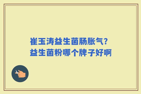 崔玉涛益生菌肠？益生菌粉哪个牌子好啊