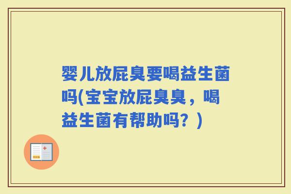 婴儿放屁臭要喝益生菌吗(宝宝放屁臭臭，喝益生菌有帮助吗？)