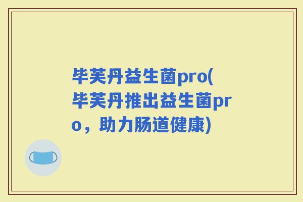毕芙丹益生菌pro(毕芙丹推出益生菌pro，助力肠道健康)