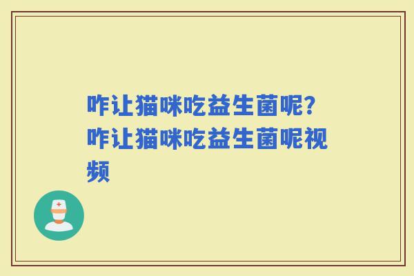 咋让猫咪吃益生菌呢？咋让猫咪吃益生菌呢视频