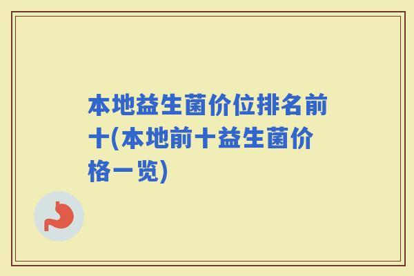 本地益生菌价位排名前十(本地前十益生菌价格一览)