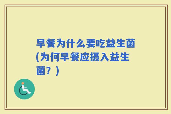 早餐为什么要吃益生菌(为何早餐应摄入益生菌？)