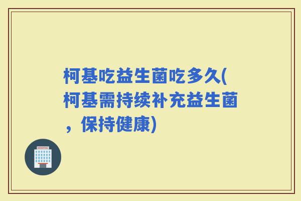 柯基吃益生菌吃多久(柯基需持续补充益生菌，保持健康)