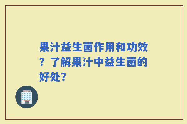 果汁益生菌作用和功效？了解果汁中益生菌的好处？