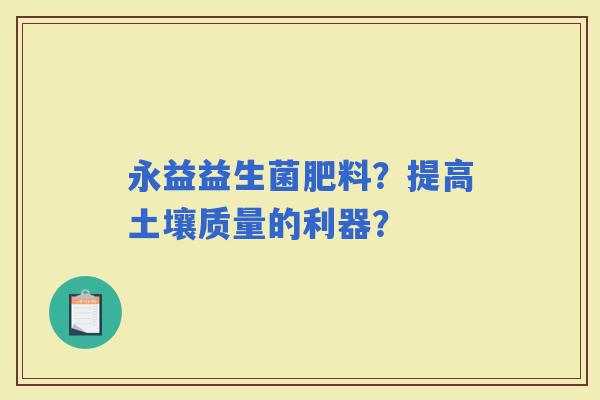永益益生菌肥料？提高土壤质量的利器？