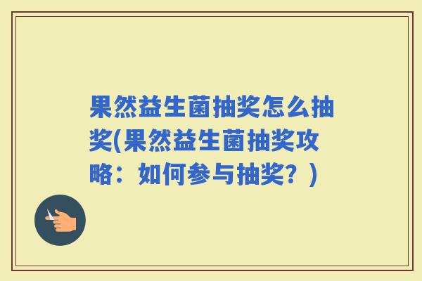 果然益生菌抽奖怎么抽奖(果然益生菌抽奖攻略：如何参与抽奖？)