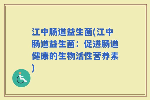 江中肠道益生菌(江中肠道益生菌：促进肠道健康的生物活性营养素)