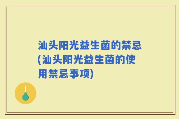 汕头阳光益生菌的禁忌(汕头阳光益生菌的使用禁忌事项)