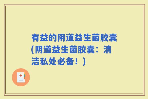 有益的益生菌胶囊(益生菌胶囊：清洁私处必备！)