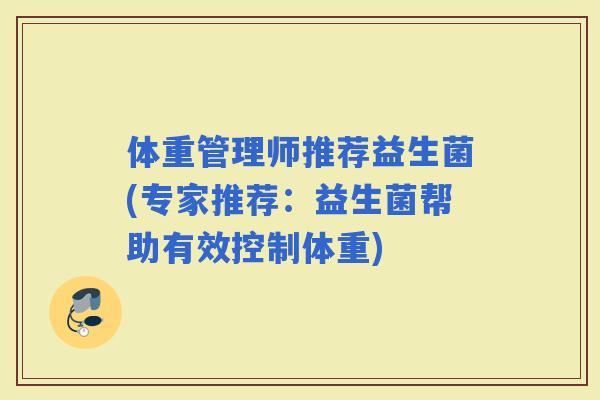 体重管理师推荐益生菌(专家推荐：益生菌帮助有效控制体重)