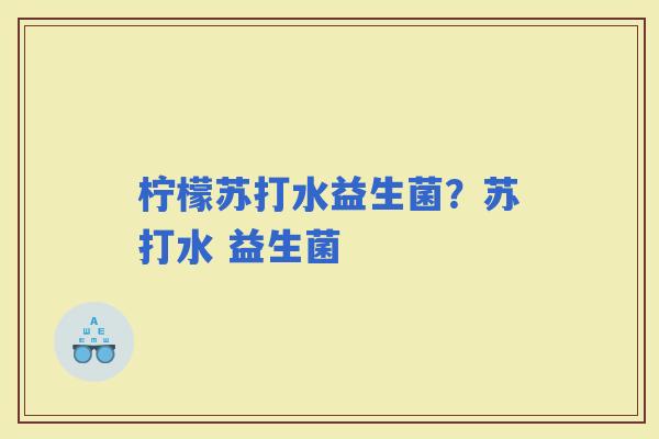 柠檬苏打水益生菌？苏打水 益生菌