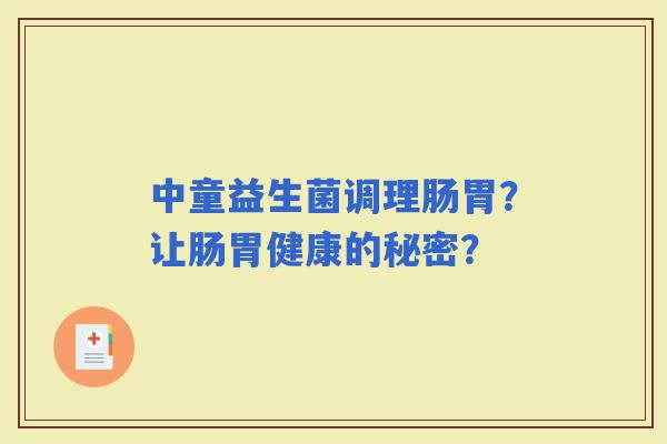 中童益生菌调理肠胃?让肠胃健康的秘密? 中童益生菌调理肠胃?让肠胃健康的秘密?