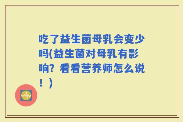 吃了益生菌母乳会变少吗(益生菌对母乳有影响?看看营养师怎么说!) 吃了益生菌母乳会变少吗(益生菌对母乳有影响?看看营养师怎么说!)