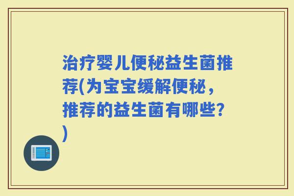 婴儿益生菌推荐(为宝宝缓解,推荐的益生菌有哪些?) 婴儿益生菌推荐(为宝宝缓解,推荐的益生菌有哪些?)