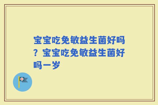 宝宝吃免敏益生菌好吗?宝宝吃免敏益生菌好吗一岁 宝宝吃免敏益生菌好吗?宝宝吃免敏益生菌好吗一岁