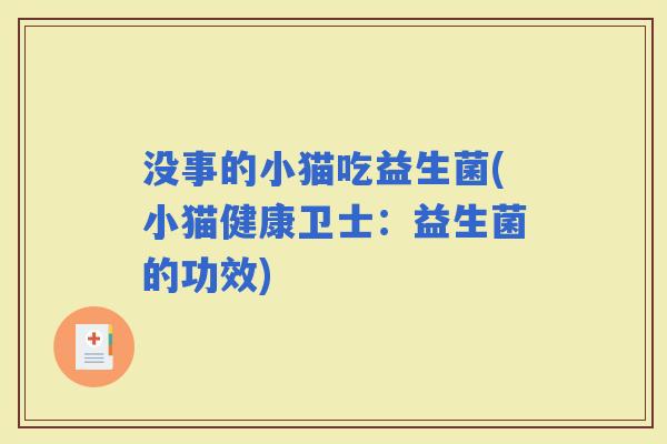 没事的小猫吃益生菌(小猫健康卫士：益生菌的功效)