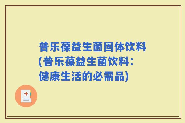 普乐葆益生菌固体饮料(普乐葆益生菌饮料：健康生活的必需品)