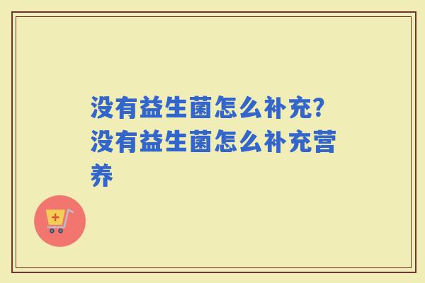 没有益生菌怎么补充？没有益生菌怎么补充营养