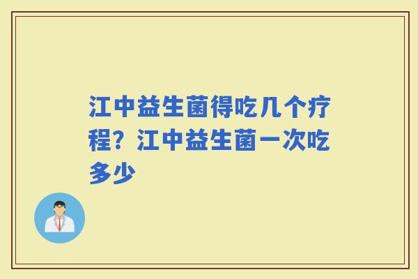 江中益生菌得吃几个疗程？江中益生菌一次吃多少