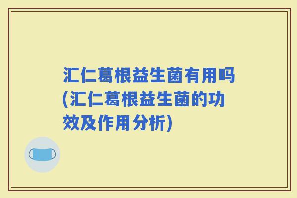 汇仁葛根益生菌有用吗(汇仁葛根益生菌的功效及作用分析) 汇仁葛根益生菌有用吗(汇仁葛根益生菌的功效及作用分析)