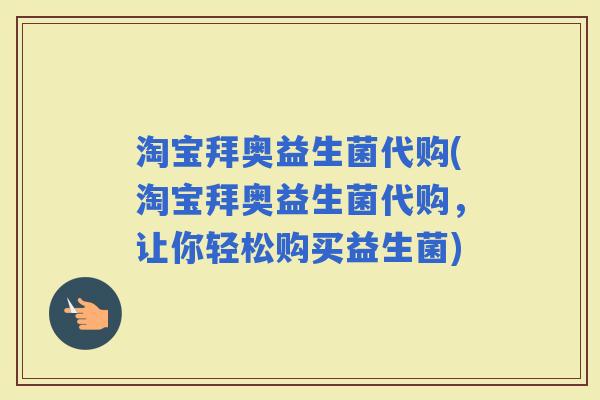 淘宝拜奥益生菌代购(淘宝拜奥益生菌代购，让你轻松购买益生菌)