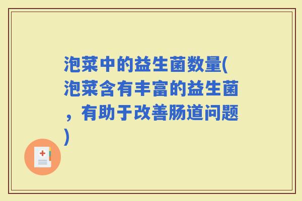 泡菜中的益生菌数量(泡菜含有丰富的益生菌,有助于改善肠道问题) 泡菜中的益生菌数量(泡菜含有丰富的益生菌,有助于改善肠道问题)
