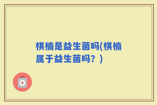 棋楠是益生菌吗(棋楠属于益生菌吗？)