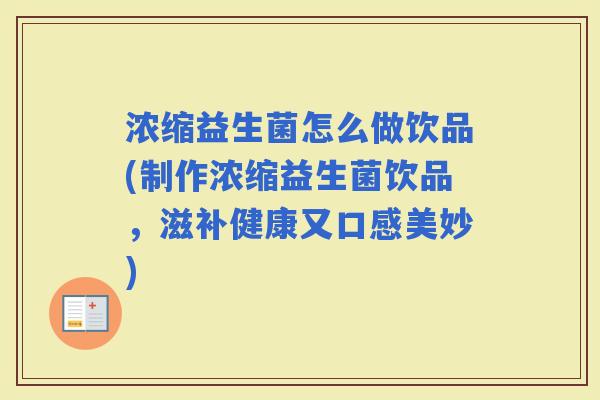 浓缩益生菌怎么做饮品(制作浓缩益生菌饮品,滋补健康又口感美妙) 浓缩益生菌怎么做饮品(制作浓缩益生菌饮品,滋补健康又口感美妙)