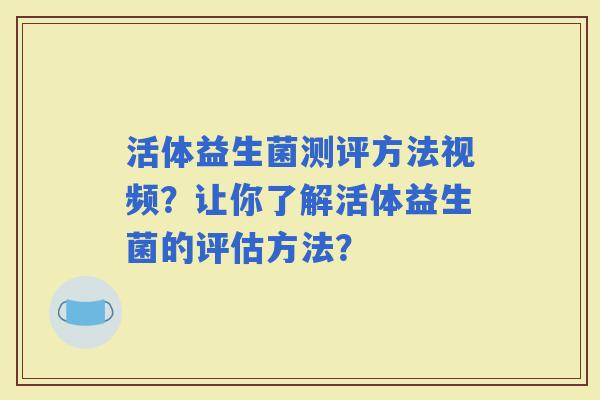 活体益生菌测评方法视频？让你了解活体益生菌的评估方法？