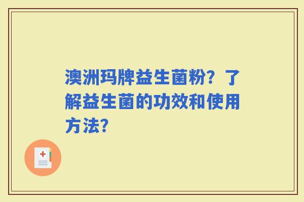 澳洲玛牌益生菌粉？了解益生菌的功效和使用方法？