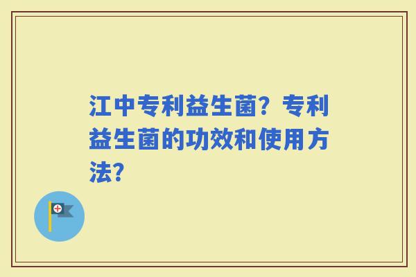 江中专利益生菌？专利益生菌的功效和使用方法？